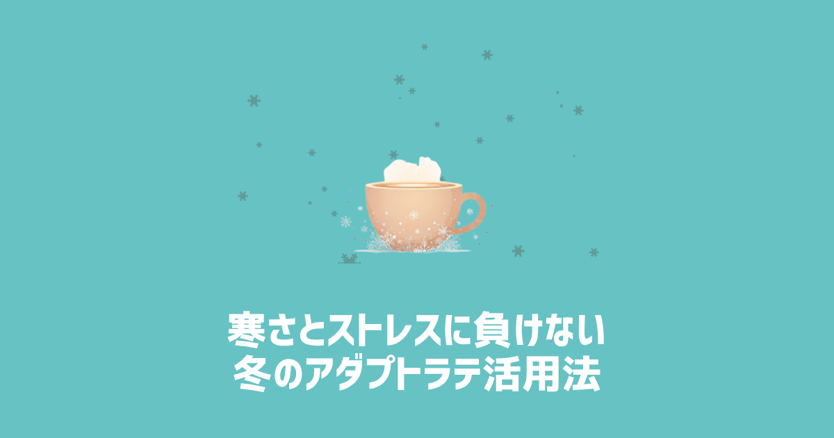 寒さとストレスに負けない冬のアダプトラテ活用法 アイキャッチ画像